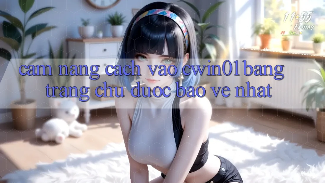 Cẩm nang Cách Vào Cwin01 Bằng Trang chủ Được bảo vệ Nhất