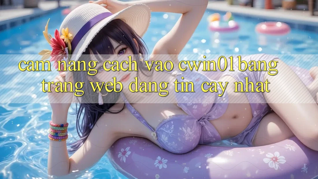 Cẩm nang Cách Vào Cwin01 Bằng Trang web Đáng tin cậy Nhất Cẩm nang Cách Vào Cwin01 Bằng Trang web Đáng tin cậy Nhất