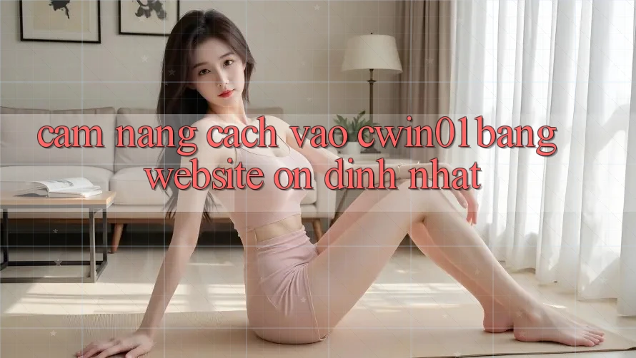 Cẩm nang Cách Vào Cwin01 Bằng Website Ổn định Nhất Cẩm nang Cách Vào Cwin01 Bằng Website Ổn định Nhất