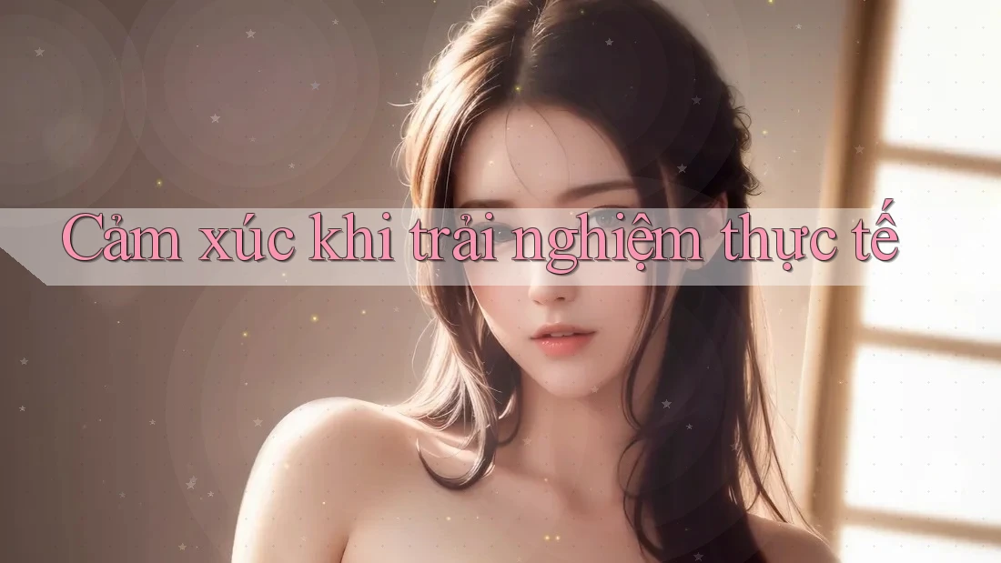 Cảm xúc khi trải nghiệm thực tế