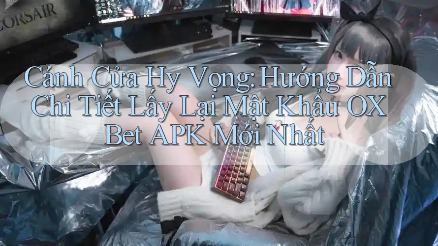 Cánh Cửa Hy Vọng: Hướng Dẫn Chi Tiết Lấy Lại Mật Khẩu OX Bet APK Mới Nhất Cánh Cửa Hy Vọng: Hướng Dẫn Chi Tiết Lấy Lại Mật Khẩu OX Bet APK Mới Nhất