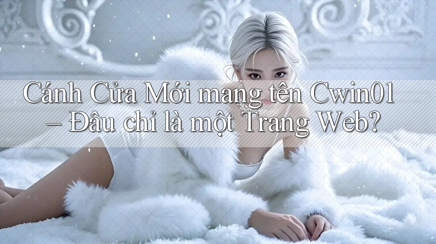 Cánh Cửa Mới mang tên Cwin01 – Đâu chỉ là một Trang Web? Cánh Cửa Mới mang tên Cwin01 – Đâu chỉ là một Trang Web?