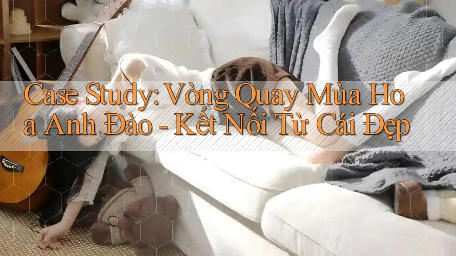 Case Study: Vòng Quay Mùa Hoa Anh Đào - Kết Nối Từ Cái Đẹp
