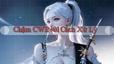chậm cwin01 cách xử lý