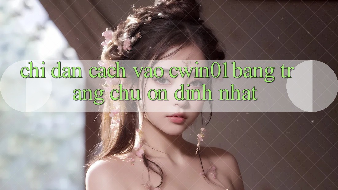 Chỉ dẫn Cách Vào Cwin01 Bằng Trang chủ Ổn định Nhất Chỉ dẫn Cách Vào Cwin01 Bằng Trang chủ Ổn định Nhất
