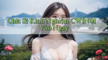 chia sẻ kinh nghiệm cwin01 vào ngay