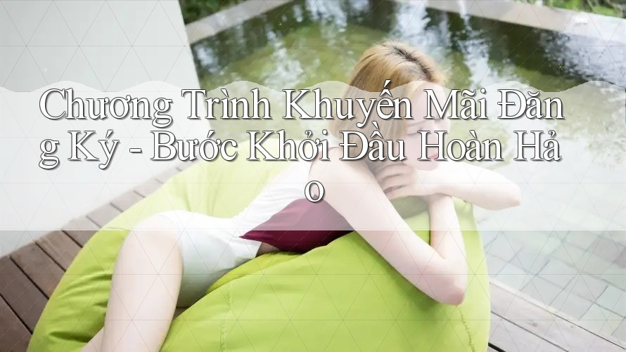Chương Trình Khuyến Mãi Đăng Ký - Bước Khởi Đầu Hoàn Hảo