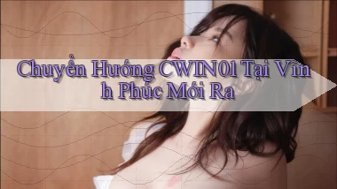 chuyển hướng cwin01 tại Vĩnh Phúc mới ra
