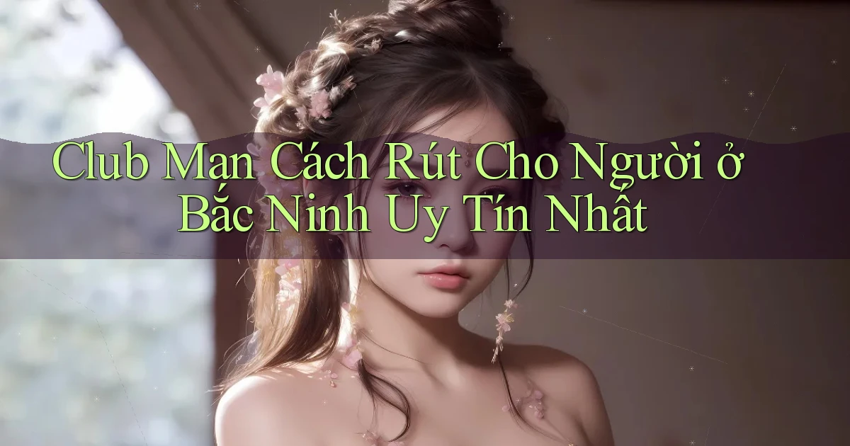 club man cách rút cho người ở Bắc Ninh uy tín nhất