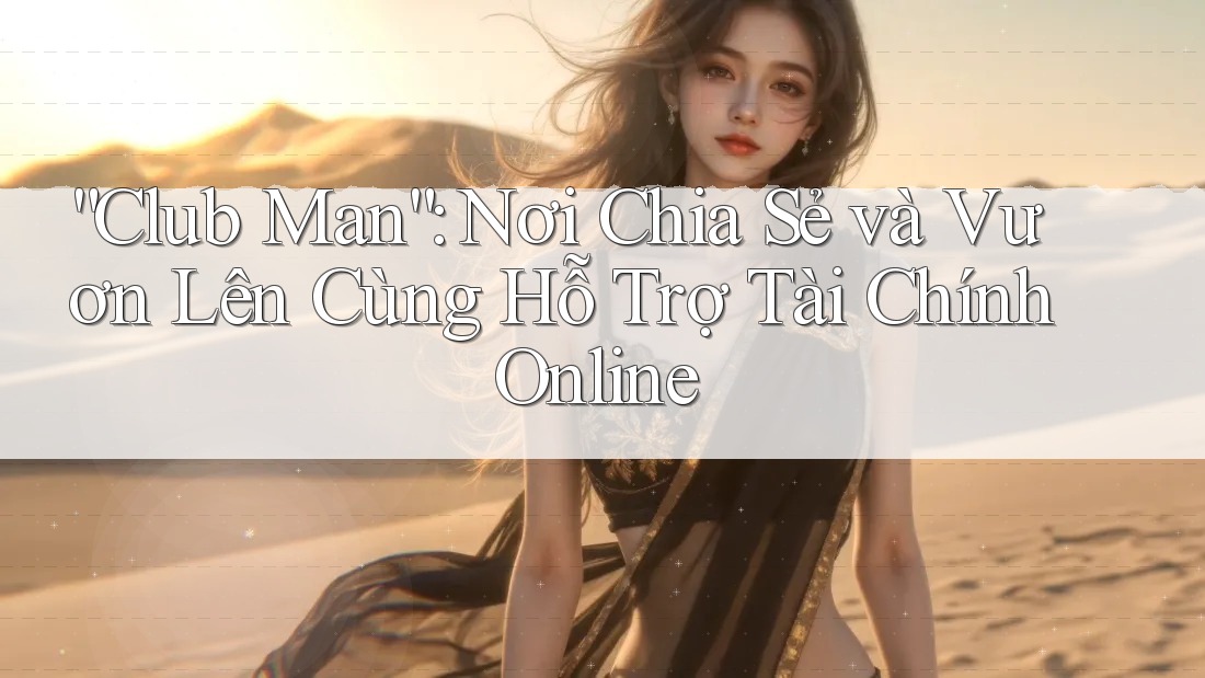 “Club Man”: Nơi Chia Sẻ và Vươn Lên Cùng Hỗ Trợ Tài Chính Online “Club Man”: Nơi Chia Sẻ và Vươn Lên Cùng Hỗ Trợ Tài Chính Online