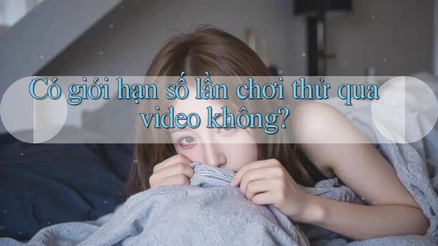 Có giới hạn số lần chơi thử qua video không? Có giới hạn số lần chơi thử qua video không?