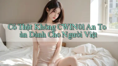 có thật không cwin01 an toàn dành cho người việt