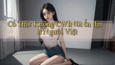 có thật không cwin01 ổn định người việt