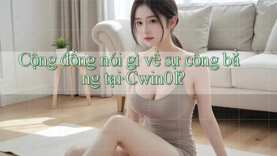 Cộng đồng nói gì về sự công bằng tại Cwin01?