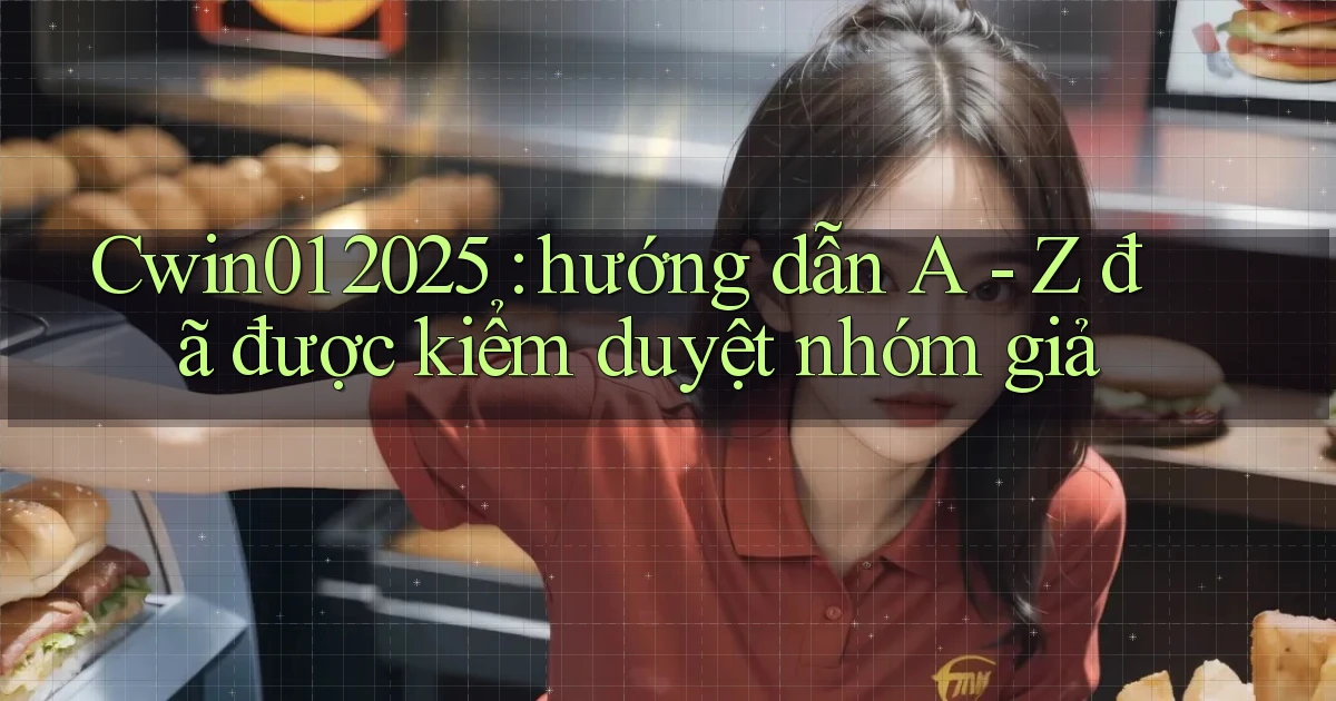 Cwin01 2025 hướng dẫn A   Z đã được kiểm duyệt nhóm giả