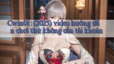 Cwin01 (2025) video hướng dẫn chơi thử không cần tài khoản