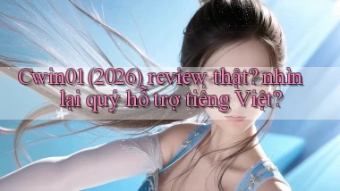 Cwin01 (2026) review thật nhìn lại quý hỗ trợ tiếng Việt