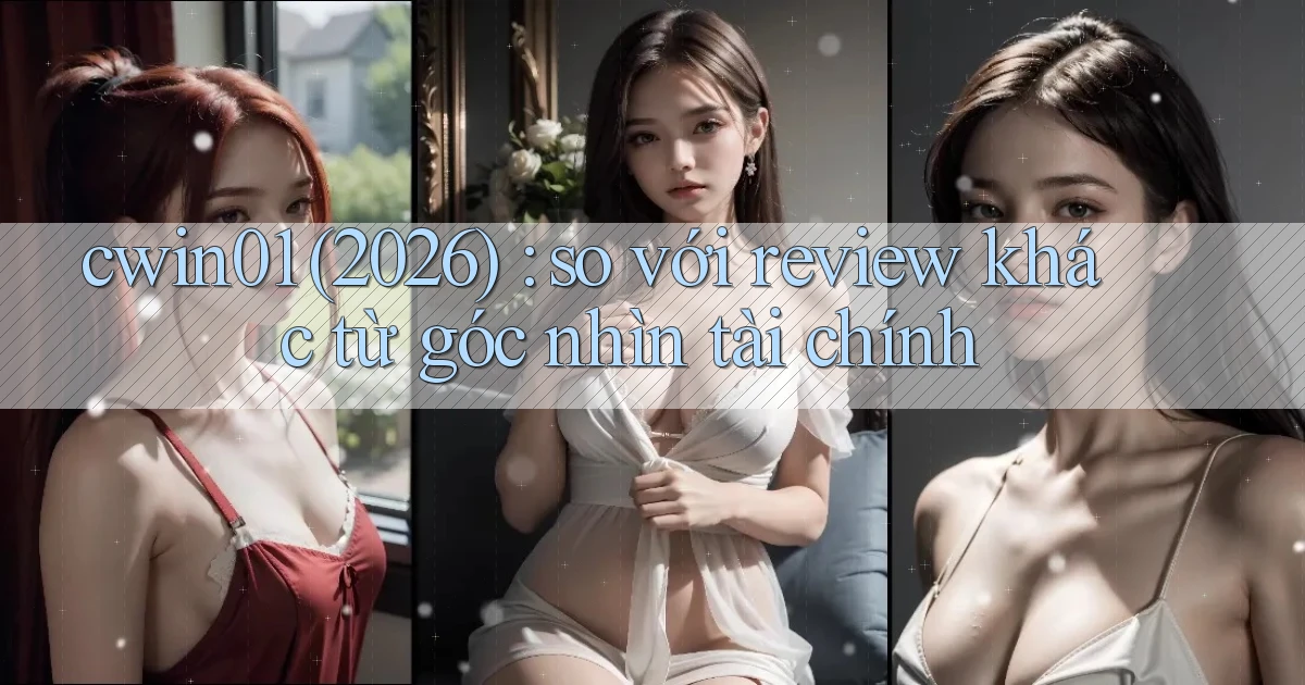 cwin01 (2026) so với review khác từ góc nhìn tài chính