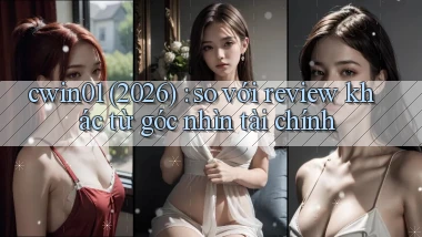 cwin01 (2026) so với review khác từ góc nhìn tài chính