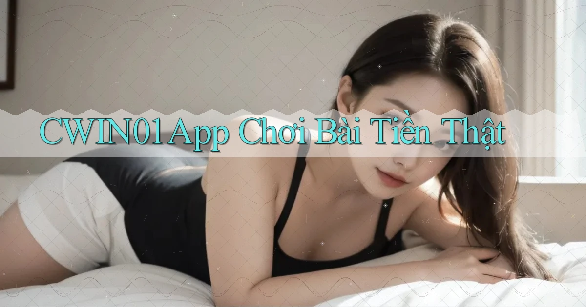 cwin01 app chơi bài tiền thật