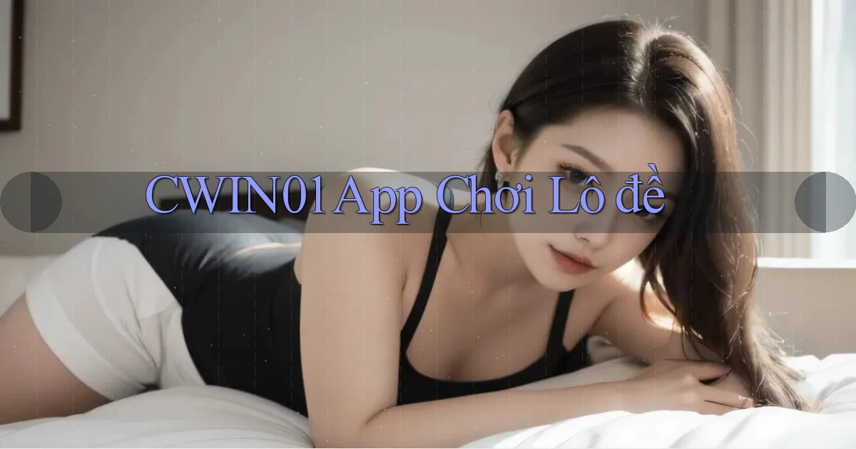 cwin01 app chơi lô đề