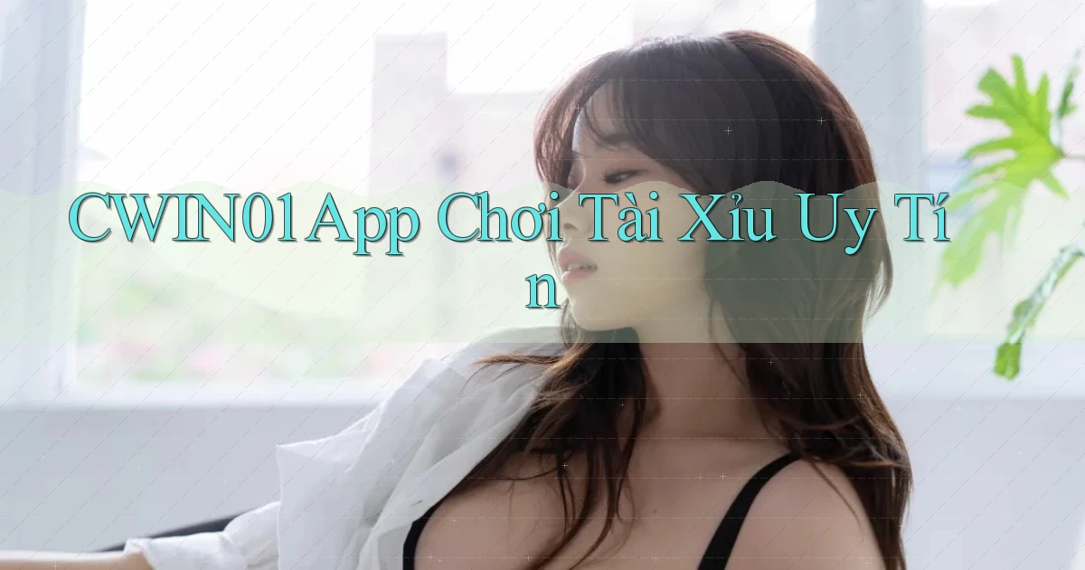 cwin01 app chơi tài xỉu uy tín