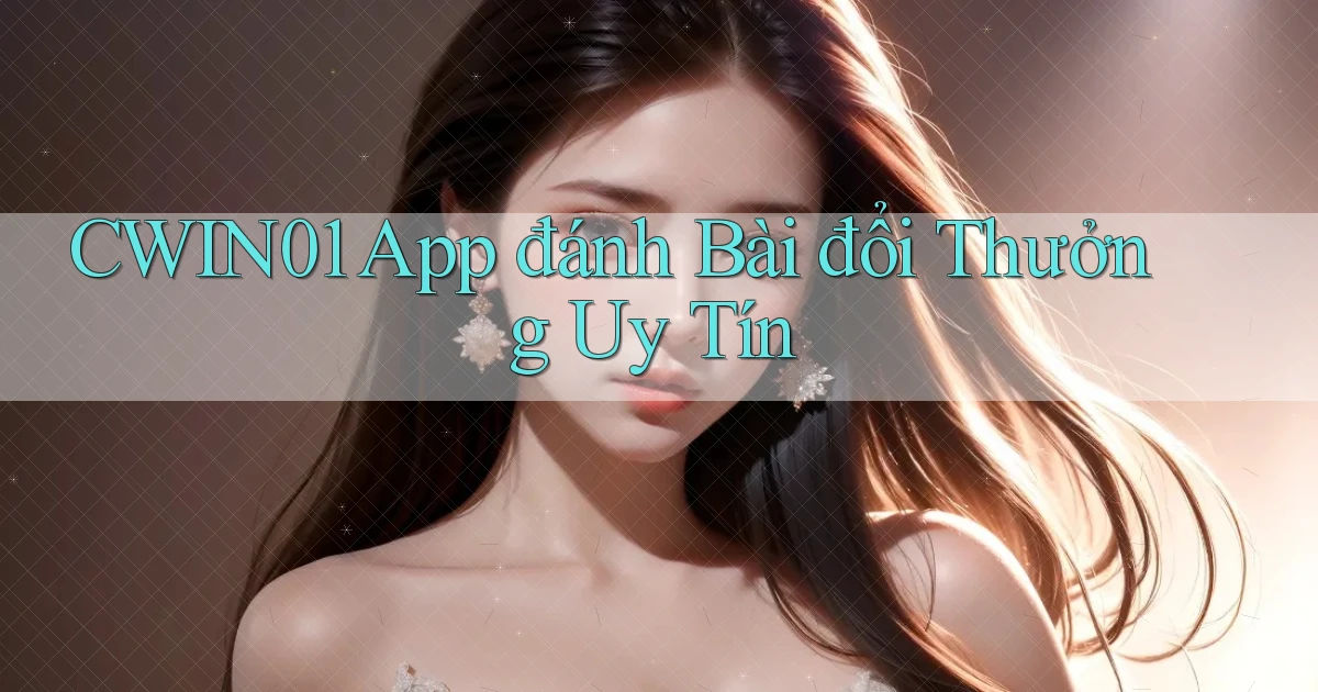 cwin01 app đánh bài đổi thưởng uy tín