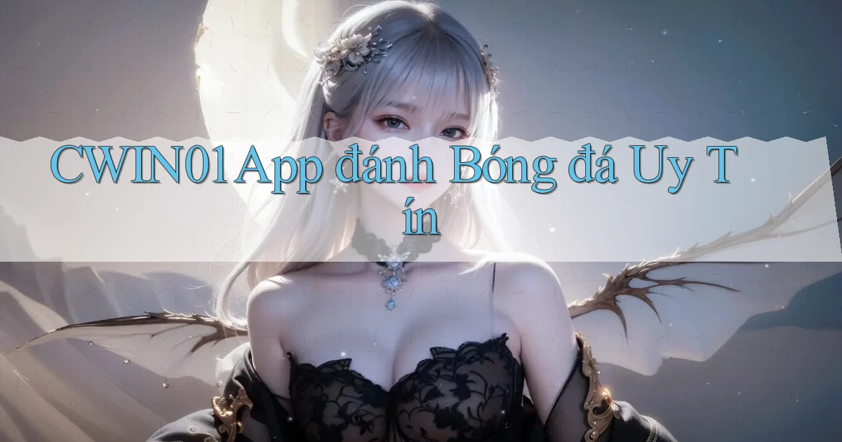 cwin01 app đánh bóng đá uy tín