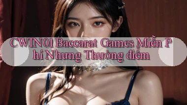cwin01  baccarat games miễn phí nhưng thưởng điểm