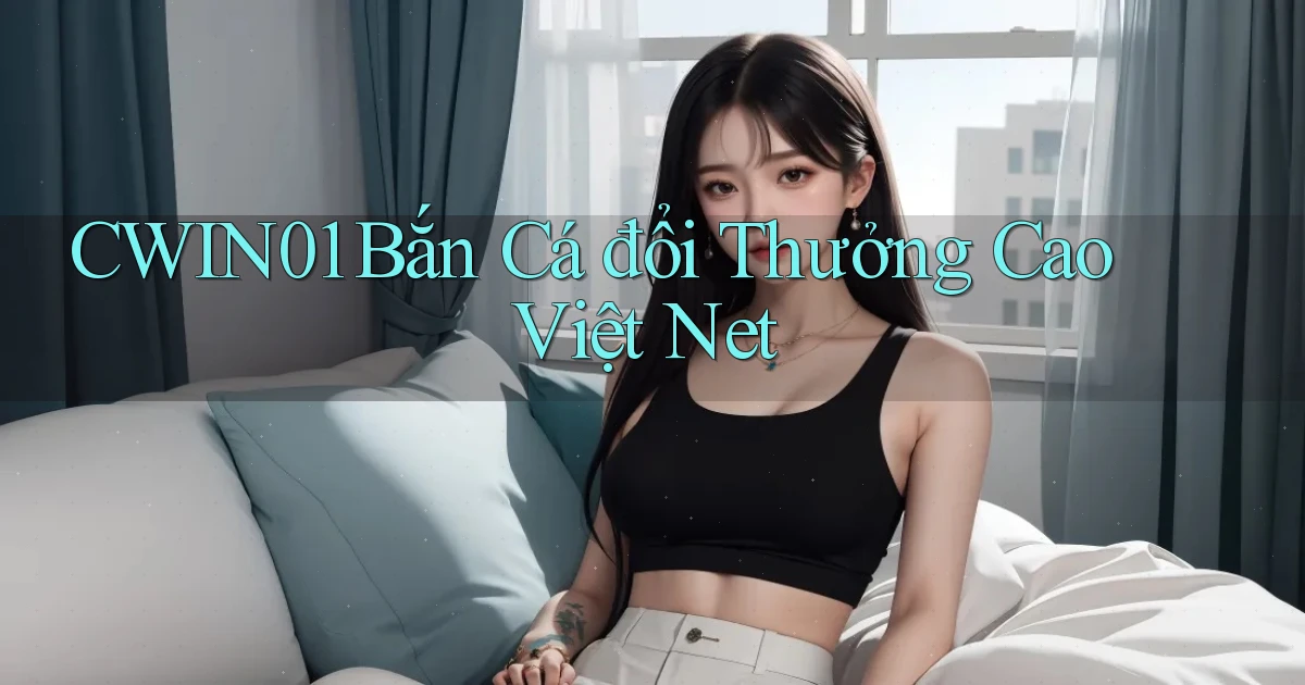 cwin01  bắn cá đổi thưởng cao việt net