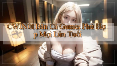 cwin01  bắn cá games phù hợp mọi lứa tuổi