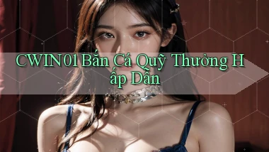 cwin01  bắn cá quỹ thưởng hấp dẫn