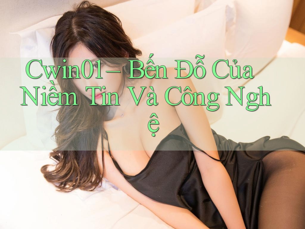 Cwin01 – Bến Đỗ Của Niềm Tin Và Công Nghệ