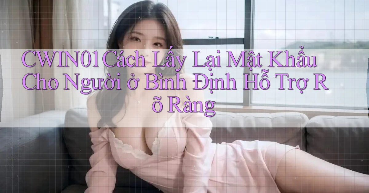 cwin01 cách lấy lại mật khẩu cho người ở Bình Định hỗ trợ rõ ràng