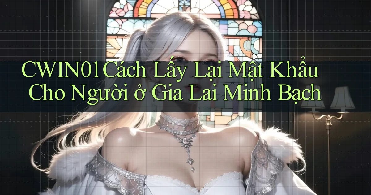 cwin01 cách lấy lại mật khẩu cho người ở Gia Lai minh bạch