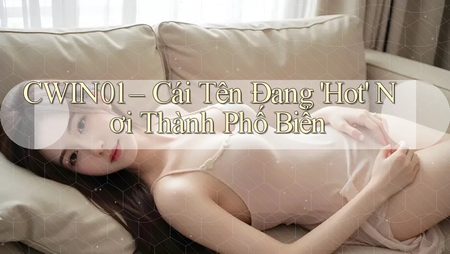 CWIN01 – Cái Tên Đang 'Hot' Nơi Thành Phố Biển