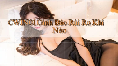 cwin01 cảnh báo rủi ro khi nào
