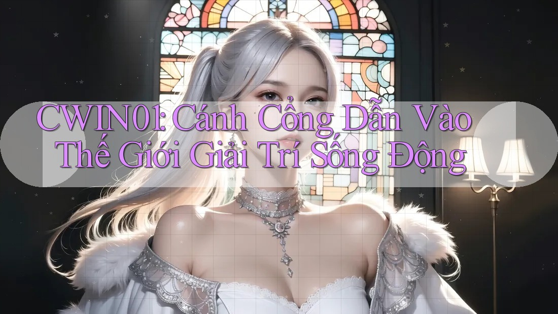 Cwin01: Cánh Cổng Dẫn Vào Thế Giới Giải Trí Sống Động
