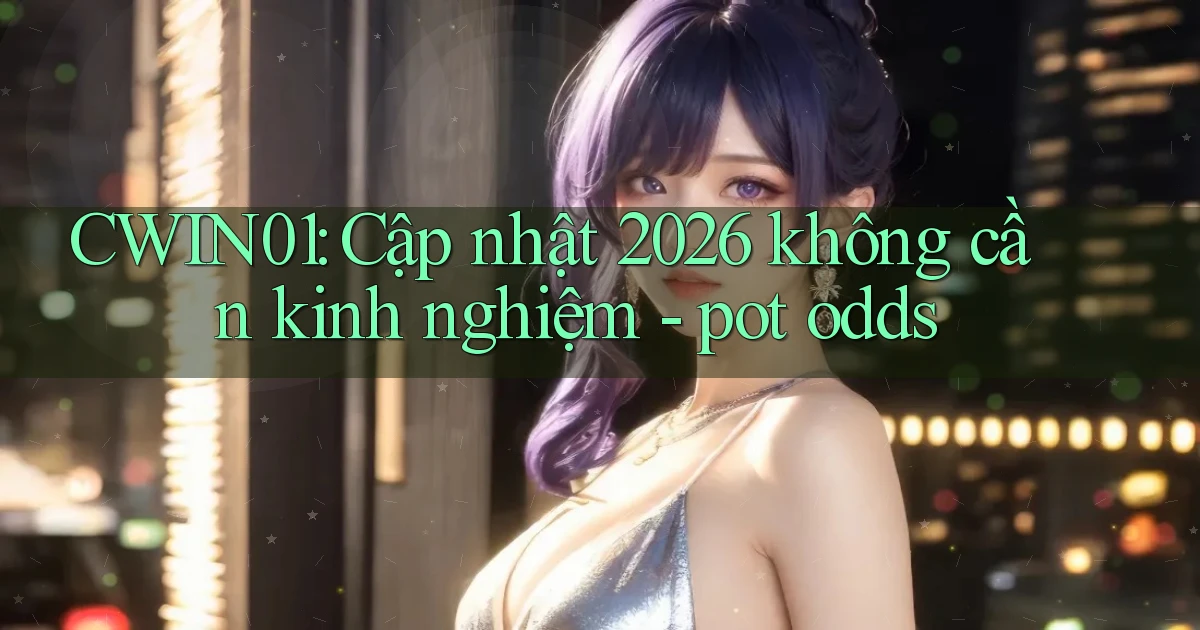 CWIN01 cập nhật 2026 không cần kinh nghiệm pot odds