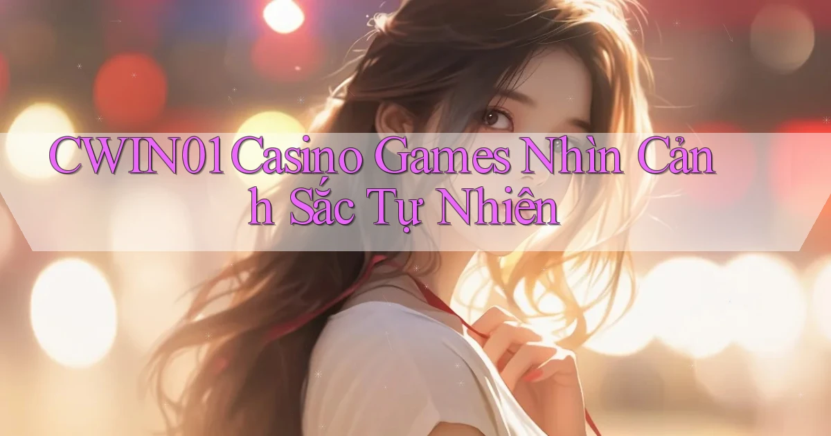 cwin01  casino games nhìn cảnh sắc tự nhiên