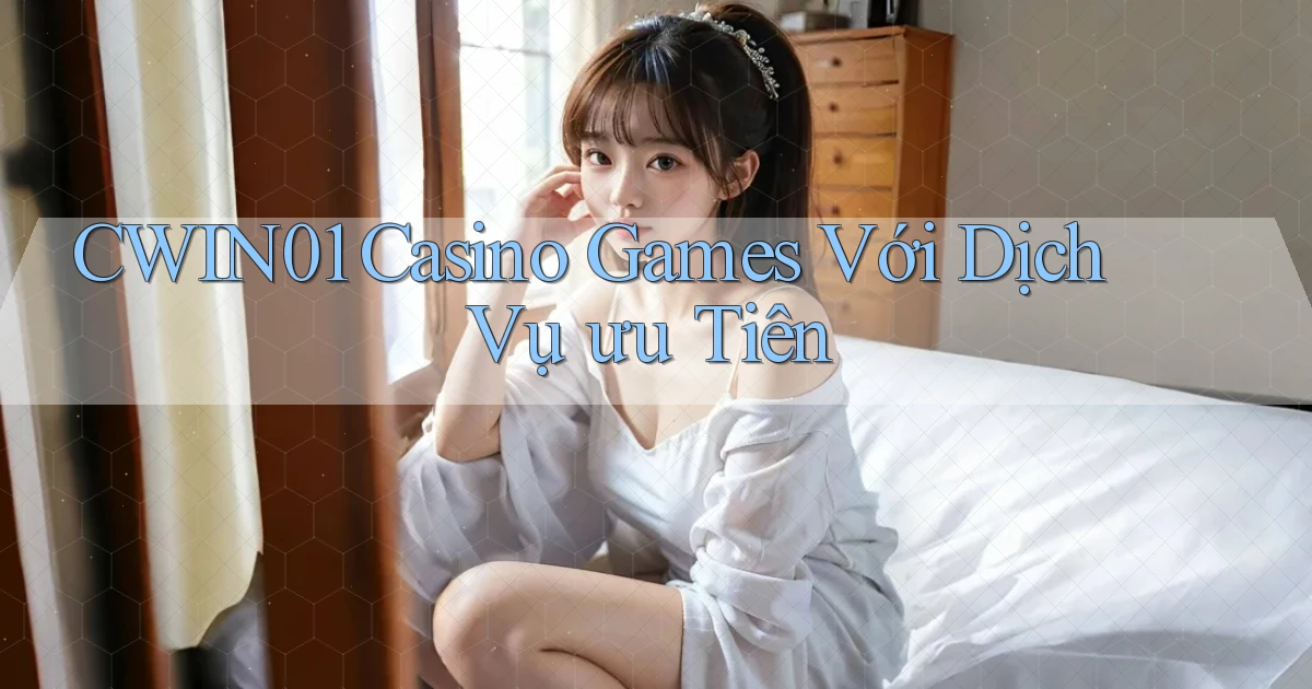 cwin01  casino games với dịch vụ ưu tiên