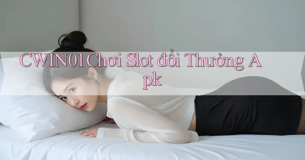 cwin01  chơi slot đổi thưởng apk