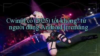 Cwin01 có (2025) tốt không từ người dùng Android trending