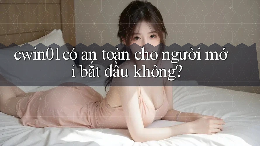 cwin01 có an toàn cho người mới bắt đầu không? cwin01 có an toàn cho người mới bắt đầu không?