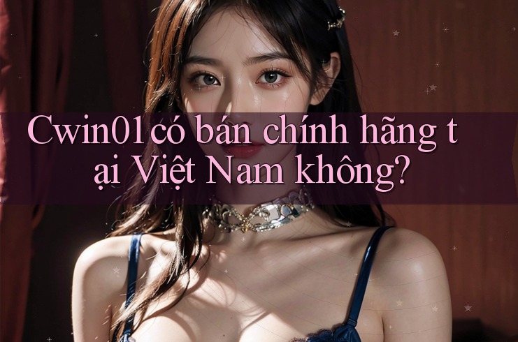 Cwin01 có bán chính hãng tại Việt Nam không?