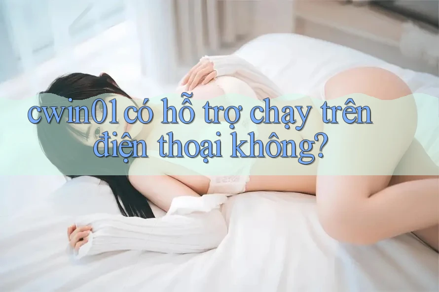 cwin01 có hỗ trợ chạy trên điện thoại không? cwin01 có hỗ trợ chạy trên điện thoại không?
