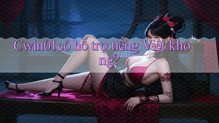 Cwin01 có hỗ trợ tiếng Việt không? Cwin01 có hỗ trợ tiếng Việt không?