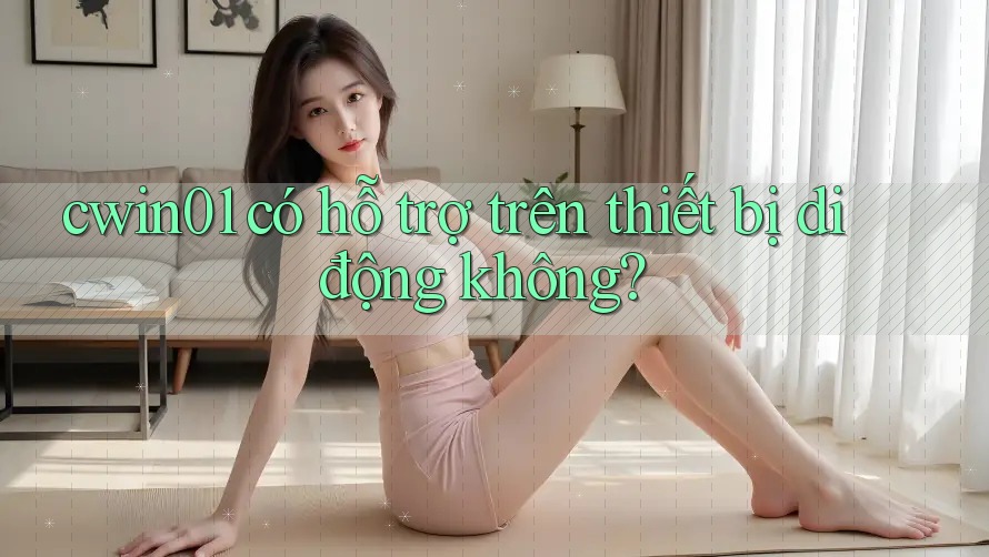 cwin01 có hỗ trợ trên thiết bị di động không? cwin01 có hỗ trợ trên thiết bị di động không?