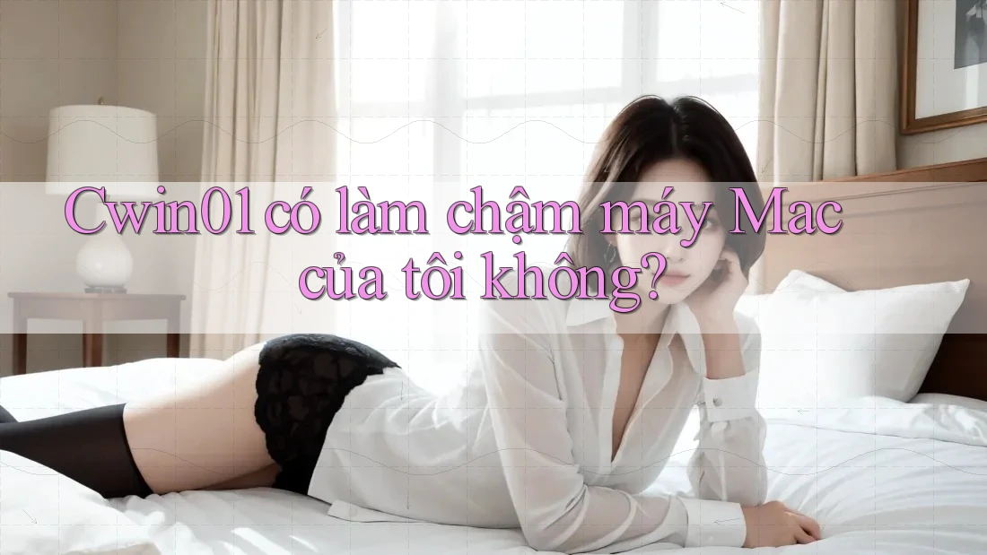 Cwin01 có làm chậm máy Mac của tôi không?