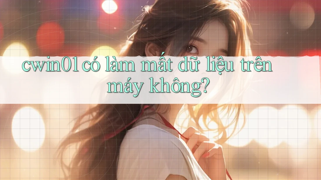 cwin01 có làm mất dữ liệu trên máy không?